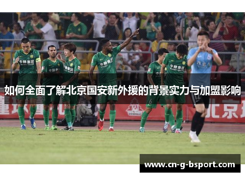 如何全面了解北京国安新外援的背景实力与加盟影响