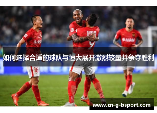 如何选择合适的球队与恒大展开激烈较量并争夺胜利