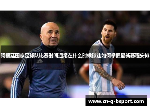 阿根廷国家足球队比赛时间通常在什么时候球迷如何掌握最新赛程安排