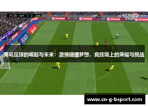 青岛足球的崛起与未来：激情碰撞梦想，竞技场上的荣耀与挑战