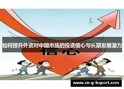 如何提升外资对中国市场的投资信心与长期发展潜力