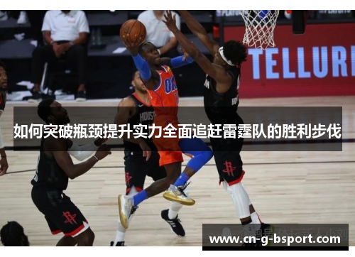 如何突破瓶颈提升实力全面追赶雷霆队的胜利步伐