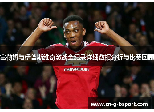 富勒姆与伊普斯维奇激战全纪录详细数据分析与比赛回顾