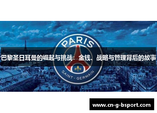 巴黎圣日耳曼的崛起与挑战：金钱、战略与管理背后的故事