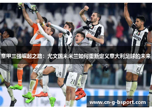 意甲三强崛起之路：尤文国米米兰如何重新定义意大利足球的未来