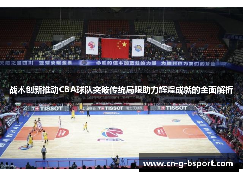 战术创新推动CBA球队突破传统局限助力辉煌成就的全面解析