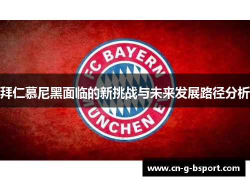 拜仁慕尼黑面临的新挑战与未来发展路径分析