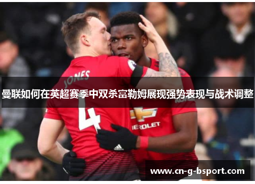 曼联如何在英超赛季中双杀富勒姆展现强势表现与战术调整