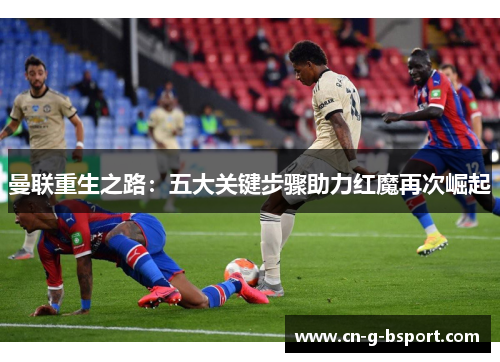 曼联重生之路：五大关键步骤助力红魔再次崛起