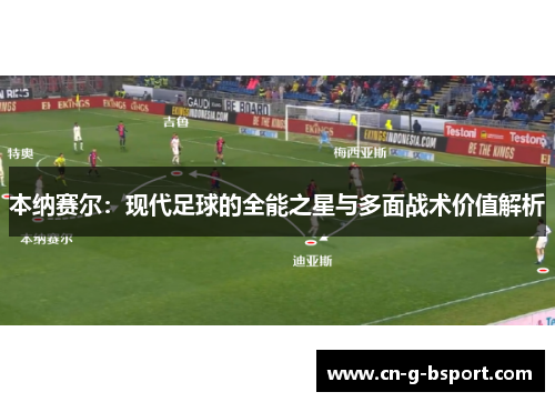 本纳赛尔：现代足球的全能之星与多面战术价值解析