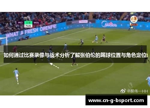 如何通过比赛录像与战术分析了解张伯伦的踢球位置与角色定位