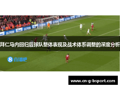 拜仁马内回归后球队整体表现及战术体系调整的深度分析