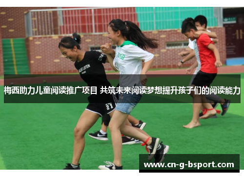 梅西助力儿童阅读推广项目 共筑未来阅读梦想提升孩子们的阅读能力