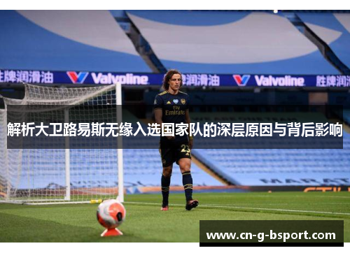解析大卫路易斯无缘入选国家队的深层原因与背后影响