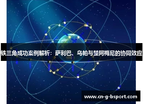 铁三角成功案例解析：萨利巴、乌帕与楚阿梅尼的协同效应