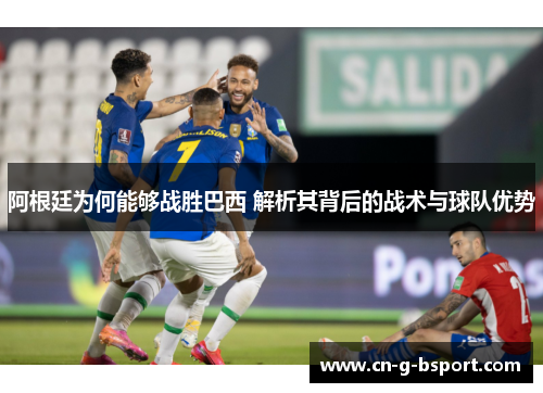 阿根廷为何能够战胜巴西 解析其背后的战术与球队优势