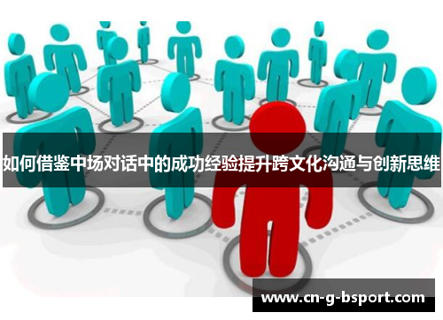 如何借鉴中场对话中的成功经验提升跨文化沟通与创新思维